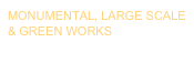 MONUMENTAL, LARGE SCALE
& GREEN WORKS