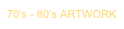 70‘s - 80’s ARTWORK